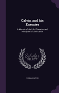 Calvin and his Enemies: A Memoir of the Life, Character and Principles of John Calvin