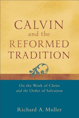 Calvin and the Reformed Tradition: On the Work of Christ and the Order of Salvation - Muller, Richard A