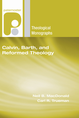 Calvin, Barth, and Reformed Theology - MacDonald, Neil B (Editor), and Trueman, Carl R (Editor)