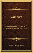 Calvinism: An Address Delivered at St. Andrew's, March 17, 1871