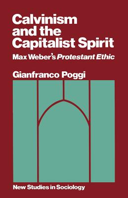 Calvinism and the Capitalist Spirit: Max Weber's "Protestant Ethic" - Poggi, Gianfranco, and Mann, Michael (Volume editor)