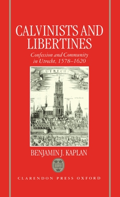 Calvinists and Libertines: Confession and Community in Utrecht 1578-1620 - Kaplan, Benjamin J