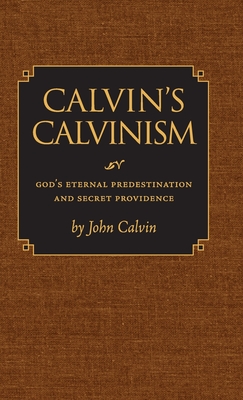 Calvin's Calvinism: God's Eternal Predestination and Secret Providence - Calvin, John