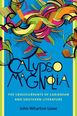 Calypso Magnolia: The Crosscurrents of Caribbean and Southern Literature - Lowe, John Wharton