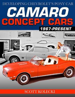 Camaro Concept Cars: Developing Chevrolet's Pony Car - Kolecki, Scott
