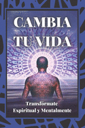 Cambia Tu Vida: Transf?rmate Espiritual y Mentalmente