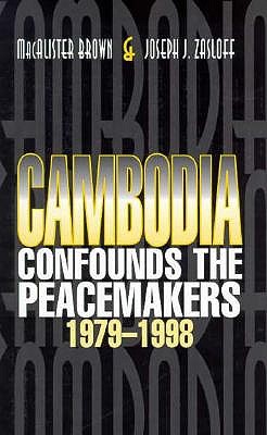 Cambodia Confounds the Peacemakers, 1979-1998 - Brown, Macalister, and Zasloff, Joseph Jermiah