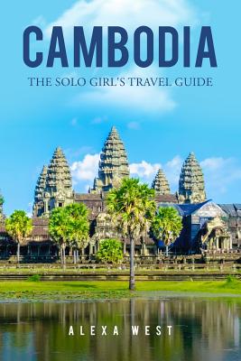 Cambodia: The Solo Girl's Travel Guide - West, Alexa