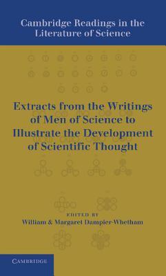 Cambridge Readings in the Literature of Science: Being Extracts from the Writings of Men of Science to Illustrate the Development of Scientific Thought - Dampier-Whetham, William Cecil Dampier (Editor), and Dampier-Whetham, Margaret (Editor)