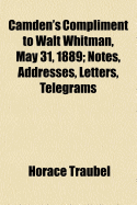 Camden's Compliment to Walt Whitman, May 31, 1889: Notes, Addresses, Letters, Telegrams (Classic Reprint)