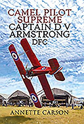 Camel Pilot Supreme: Captain D V Armstrong DFC - Carson, Annette