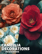 Camellia Decorations Photo Book: Stunning Floral Arrangements Featuring Camellias for Home and Event Decor