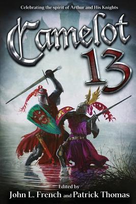 Camelot 13: Celebrating the Spirit of Arthur and His Knights - French, John L (Editor), and Thomas, Patrick (Editor), and Black, Michael a