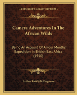Camera Adventures in the African Wilds; Being an Account of a Four Months' Expedition in British East Africa, for the Purpose of Securing Photographs of the Game from Life