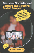 Camera Confidence: MASTERING AND MARKETING CONTENT CREATION: The Beginners Guide to Gaining Camera Confidence and Making Money as a Video Influencer