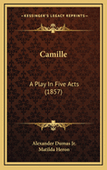 Camille: A Play In Five Acts (1857)