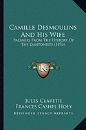 Camille Desmoulins And His Wife: Passages From The History Of The Dantonists (1876) - Claretie, Jules, and Hoey, Frances Cashel (Translated by)