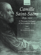 Camille Saint-Sans 1835-1921: A Thematic Catalogue of His Complete Works, Volume I: The Instrumental Works