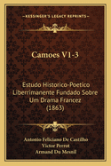 Camoes V1-3: Estudo Historico-Poetico Liberrimanente Fundado Sobre Um Drama Francez (1863)