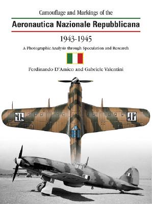 Camouflage and Markings of the Aeronautica Nazionale Repubblicana 1943-1945: A Photographic Analysis Through Speculation and Research - D'Amico, Ferdinand, and Valentini, Gabriele