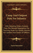 Camp and Outpost Duty for Infantry: With Standing Orders, Extracts from the Revised Regulations for the Army, Rules for Health, Maxims for Soldiers, and Duties of Officers