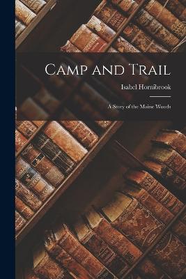 Camp and Trail: A Story of the Maine Woods - Hornibrook, Isabel