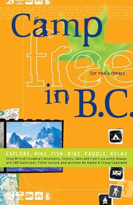 Camp Free in B.C.: Explore, Hike, Fish, Bike, Paddle, Relax - Copeland, Kathy, and Copeland, Craig