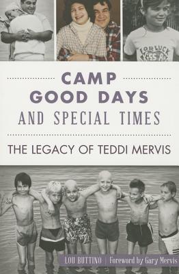 Camp Good Days and Special Times: The Legacy of Teddi Mervis - Buttino, Lou, and Mervis, Gary (Foreword by)