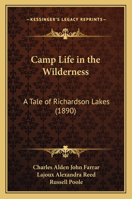 Camp Life in the Wilderness: A Tale of Richardson Lakes (1890) - Farrar, Charles Alden John, and Reed, Lajoux Alexandra (Illustrator), and Poole, Russell (Illustrator)