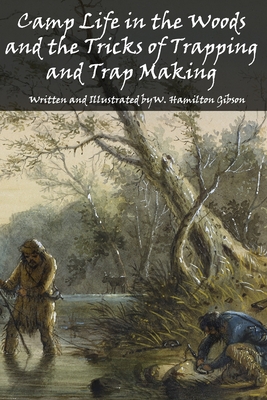 Camp Life in the Woods and the Tricks of Trapping and Trap Making - Gibson, W Hamilton