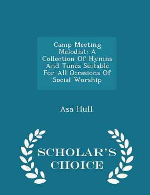 Camp Meeting Melodist: A Collection of Hymns and Tunes Suitable for All Occasions of Social Worship - Scholar's Choice Edition - Hull, Asa