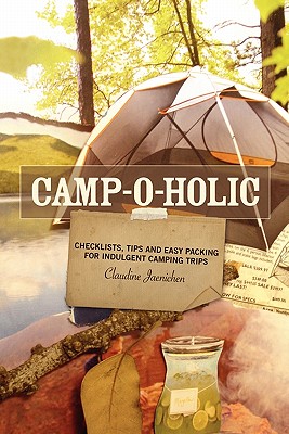 Camp-o-holic: Checklists, tips and easy packing for indulgent camping trips - Jaenichen, Claudine, and Lopez, Sonia (Editor), and Montiel, Richard (Editor)