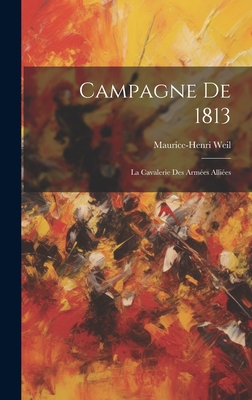 Campagne de 1813: La Cavalerie Des Armees Alliees - Weil, Maurice-Henri