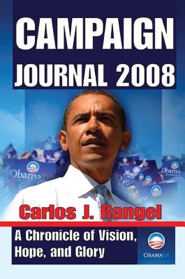 Campaign Journal 2008: A Chronicle of Vision, Hope, and Glory - Rangel, Carlos