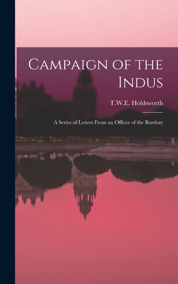 Campaign of the Indus: A Series of Letters from an Officer of the Bombay - Holdsworth, T W E