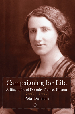 Campaigning for Life: A Biography of Dorothy Frances Buxton - Dunstan, Peta