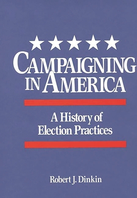 Campaigning in America: A History of Election Practices - Dinkin, Robert J