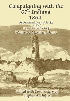 Campaigning with the 67th Indiana 1864: An Annotated Diary of Service in the Department of the Gulf - Dupree, Stephen A