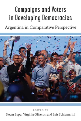 Campaigns and Voters in Developing Democracies: Argentina in Comparative Perspective - Lupu, Noam (Editor), and Oliveros, Virginia (Editor), and Schiumerini, Luis (Editor)