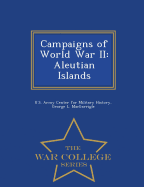 Campaigns of World War II: Aleutian Islands - War College Series