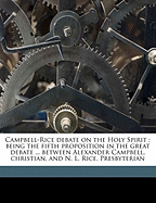 Campbell-Rice Debate on the Holy Spirit: Being the Fifth Proposition in the Great Debate ... Between Alexander Campbell, Christian, and N. L. Rice, Presbyterian
