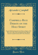 Campbell-Rice Debate on the Holy Spirit: Being the Fifth Proposition in the Great Debate on "baptism," "holy Spirit" and "creeds," Held in Lexington, Kentucky, Beginning November 15, 1843, and Continuing Eighteen Days, Between Alexander Campbell, Christia