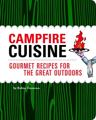 Campfire Cuisine: Gourmet Recipes for the Great Outdoors - Donovan, Robin