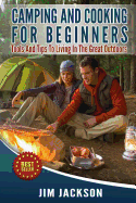Camping And Cooking For Beginners: Tools And Tips To Living In The Great Outdoors