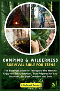 Camping and Wilderness Survival Bible for Teens: The Essential Guide for Teenagers Who Want to Enjoy the Great Outdoors, Stay Prepared for Any Situation, and Feel Confident and Safe