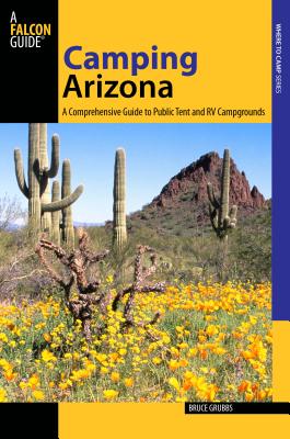 Camping Arizona: A Comprehensive Guide to Public Tent and RV Campgrounds - Grubbs, Bruce