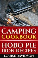 Camping Cookbook: Hobo Pie Iron Recipes: Quick and Easy Hobo Pies, Pie Iron, Mountain Pies, or Pudgy Pies Recipes