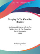 Camping in the Canadian Rockies: An Account of Camp Life in the Wilder Parts of the Canadian Rocky Mountains, Together with a Description of the Region about Banff, Lake Louise and Glacier, and a Sketch of the Early Explorations