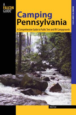 Camping Pennsylvania: A Comprehensive Guide To Public Tent And RV Campgrounds, First Edition - Frye, Bob