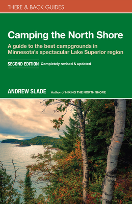 Camping the North Shore: A Guide to the Best Campgrounds in Minnesota's Spectacular Lake Superior Region - Slade, Andrew